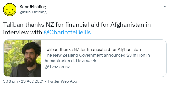 Taliban thanks NZ for financial aid for Afghanistan in interview with @CharlotteBellis. 1news.co.nz. Taliban thanks NZ for financial aid for Afghanistan. The New Zealand Government announced $3 million in humanitarian aid last week. 9:18 pm · 23 Aug 2021.