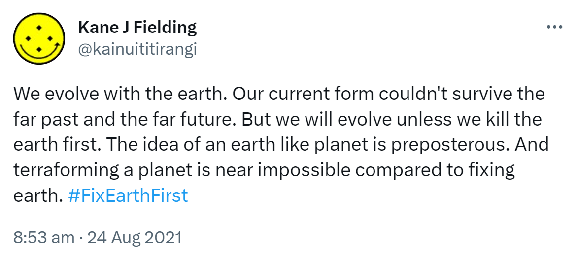 We evolve with the earth. Our current form couldn't survive the far past and the far future. But we will evolve unless we kill the earth first. The idea of an earth-like planet is preposterous. And terraforming a planet is near impossible compared to fixing earth. Hashtag Fix Earth First. 8:53 am · 24 Aug 2021.