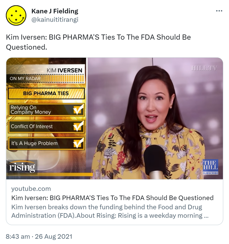 Kim Iversen: BIG PHARMA'S Ties To The FDA Should Be Questioned. youtube.com. Kim Iversen: BIG PHARMA'S Ties To The FDA Should Be Questioned Kim Iversen breaks down the funding behind the Food and Drug Administration (FDA).About Rising: Rising is a weekday morning show. 8:43 am · 26 Aug 2021.