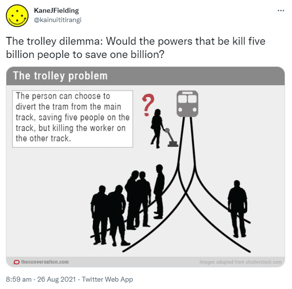 The trolley dilemma: Would the powers that be kill five billion people to save one billion? 8:59 am · 26 Aug 2021.