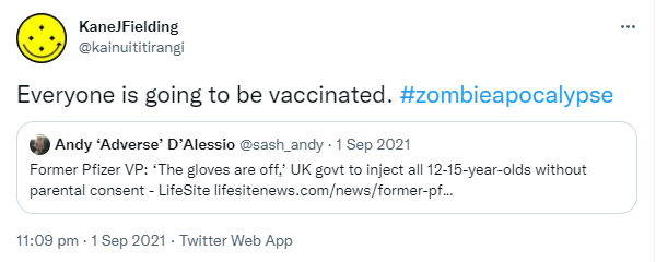 Everyone is going to be vaccinated. Hashtag Zombie Apocalypse. Quote Tweet Andy ‘Adverse’ D’Alessio @sash_andy. Former Pfizer VP: ‘The gloves are off,’ UK govt to inject all 12-15-year-olds without parental consent - Life Site lifesitenews.com. 11:09 pm · 1 Sep 2021.