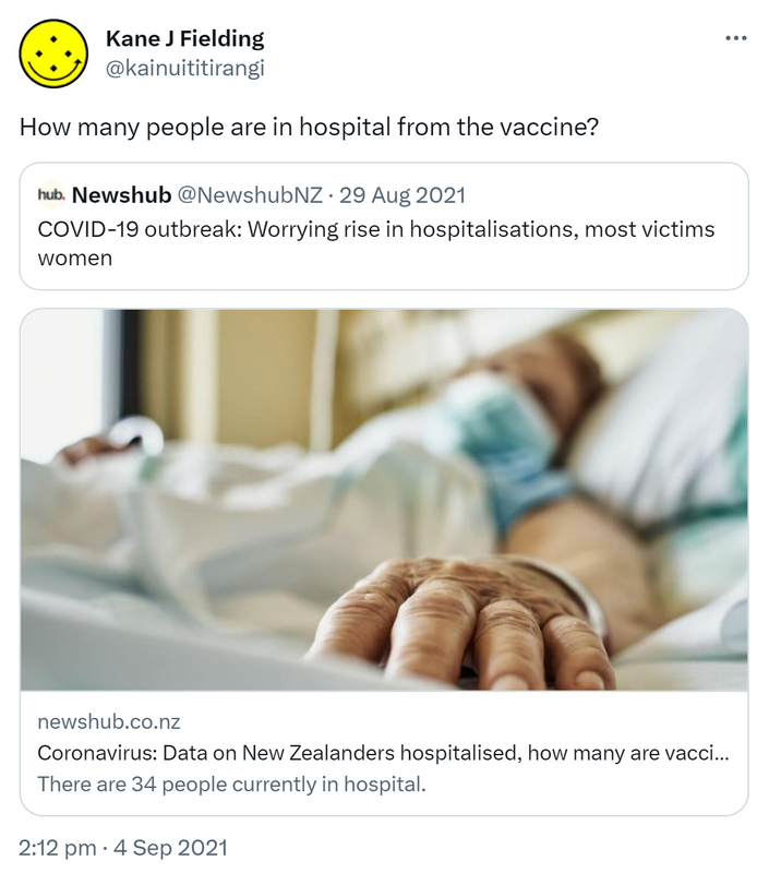 How many people are in hospital from the vaccine? Quote Tweet. Newshub @NewshubNZ. COVID-19 outbreak: Worrying rise in hospitalisations, most victims women. Newshub.co.nz. Coronavirus: Data on New Zealanders hospitalised, how many are vaccinated against COVID-19. There are 34 people currently in hospital. 2:12 pm · 4 Sep 2021.