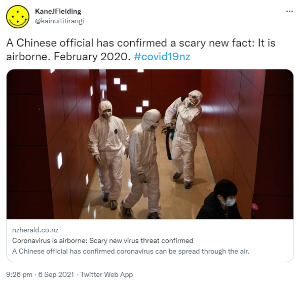 A Chinese official has confirmed a scary new fact: It is airborne. February 2020. Hashtag covid 19 nz. nzherald.co.nz. Coronavirus is airborne: Scary new virus threat confirmed A Chinese official has confirmed coronavirus can be spread through the air. 9:26 pm · 6 Sep 2021.