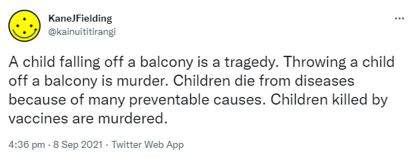 A child falling off a balcony is a tragedy. Throwing a child off a balcony is murder. Children die from diseases because of many preventable causes. Children killed by vaccines are murdered. 4:36 pm · 8 Sep 2021.