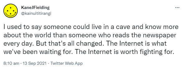 I used to say someone could live in a cave and know more about the world than someone who reads the newspaper every day. But that's all changed. The Internet is what we've been waiting for. The Internet is worth fighting for. 8:10 am · 13 Sep 2021.