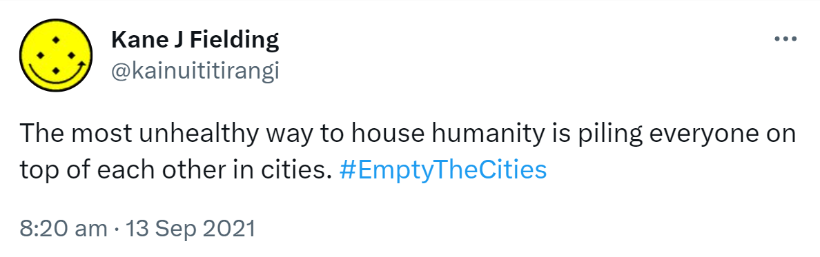 The most unhealthy way to house humanity is piling everyone on top of each other in cities. Hashtag Empty The Cities. 8:20 am · 13 Sep 2021.