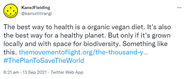 The best way to health is an organic vegan diet. It's also the best way for a healthy planet. But only if it's grown locally and with space for biodiversity. Something like this. HashtagThe Plan To Save The World. 8:21 am · 13 Sep 2021.