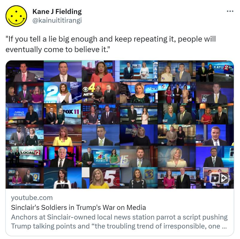 If you tell a lie big enough and keep repeating it, people will eventually come to believe it. youtube.com. Sinclair's Soldiers in Trump's War on Media. Anchors at Sinclair owned local news stations parrot a script pushing Trump talking points and the troubling trend of irresponsible one sided news stories plaguing our country.
