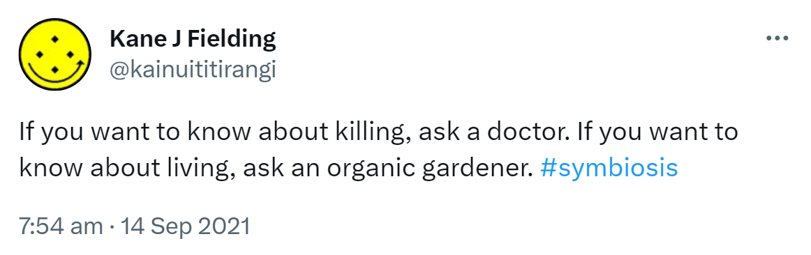 If you want to know about killing, ask a doctor. If you want to know about living, ask an organic gardener. Hashtag Symbiosis. 7:54 am · 14 Sep 2021.