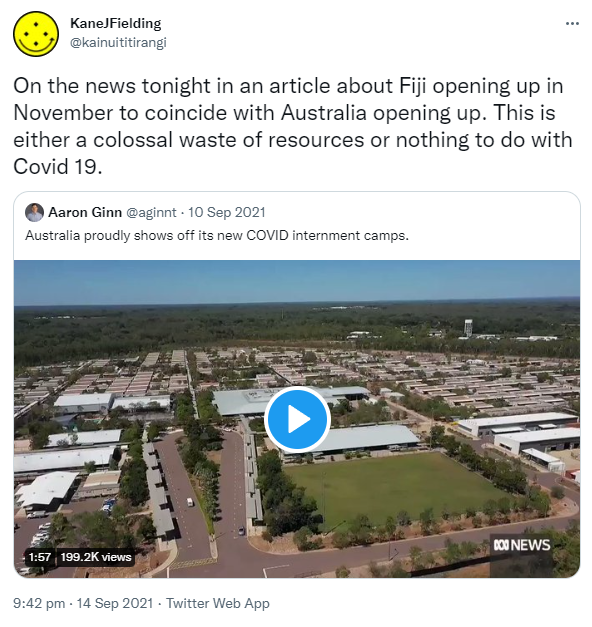 On the news tonight in an article about Fiji opening up in November to coincide with Australia opening up. This is either a colossal waste of resources or nothing to do with Covid 19. Quote Tweet. Aaron Ginn @aginnt. Australia proudly shows off its new COVID internment camps. 9:42 pm · 14 Sep 2021.