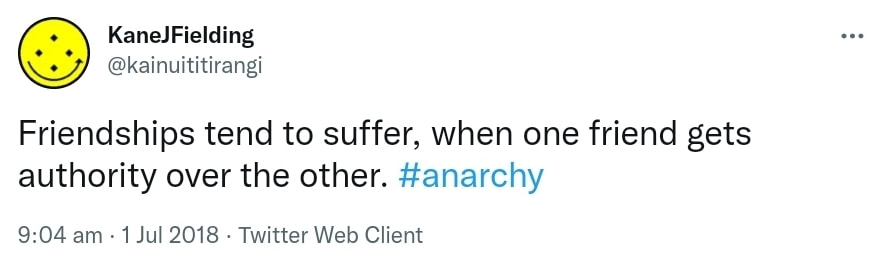 Friendships tend to suffer, when one friend gets authority over the other. Hashtag Anarchy. 9:04 am · 1 Jul 2018.