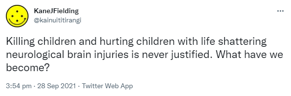 Killing children and hurting children with life shattering neurological brain injuries is never justified. What have we become? 3:54 pm · 28 Sep 2021.