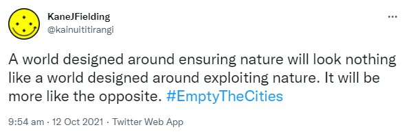 A world designed around ensuring nature will look nothing like a world designed around exploiting nature. It will be more like the opposite. Hashtag Empty The Cities. Hashtag Decentralise Humanity. 9:54 am · 12 Oct 2021.