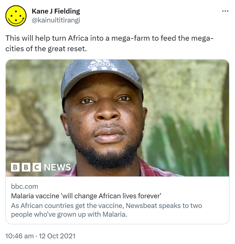 This will help turn Africa into a mega-farm to feed the mega-cities of the great reset. bbc.com. Malaria vaccine will change African lives forever. As African countries get the vaccine, Newsbeat speaks to two people who've grown up with Malaria. 10:46 am · 12 Oct 2021.