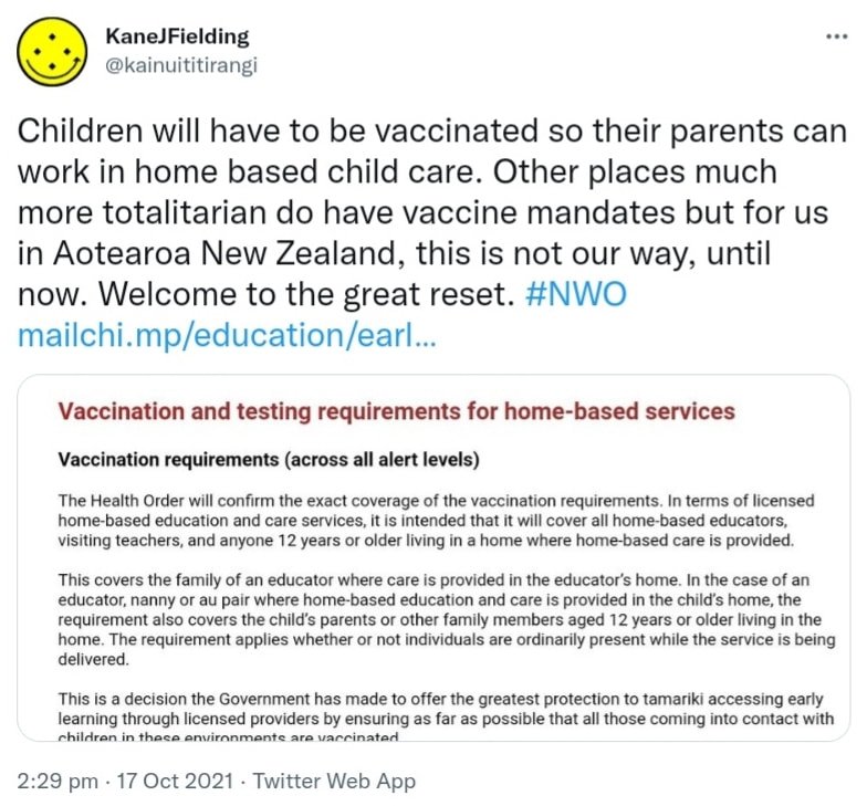 Children will have to be vaccinated so their parents can work in home based child care. Other places much more totalitarian do have vaccine mandates but for us in Aotearoa New Zealand, this is not our way, until now. Welcome to the great reset. Hashtag NWO. mailchi.mp. 2:29 pm · 17 Oct 2021.
