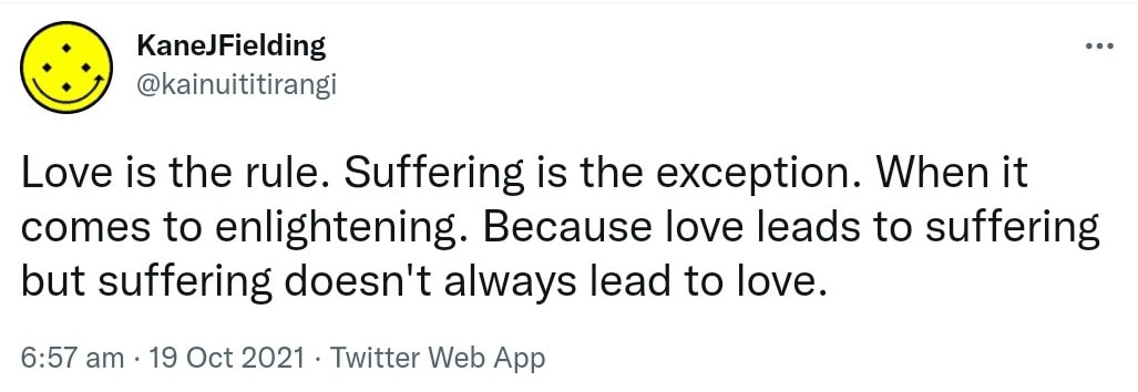 Love is the rule. Suffering is the exception. When it comes to enlightening. Because love leads to suffering but suffering doesn't always lead to love. 6:57 am · 19 Oct 2021.