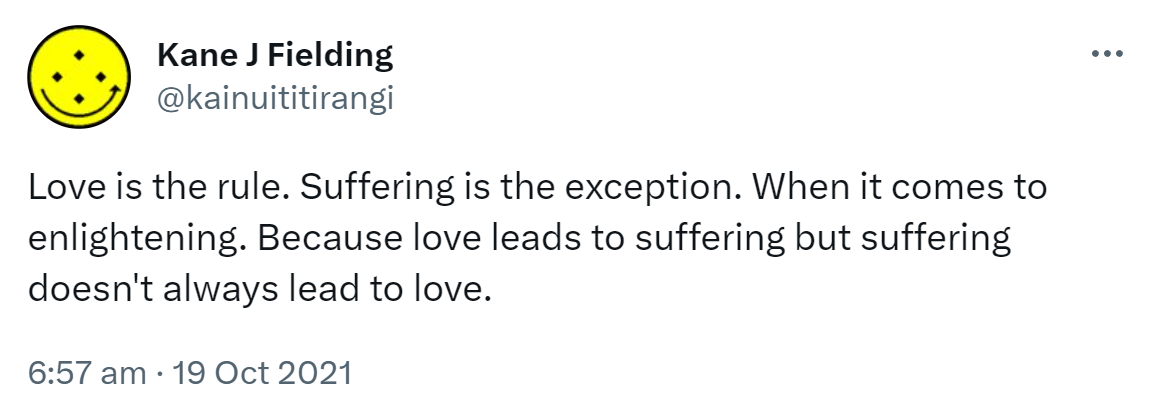 Love is the rule. Suffering is the exception. When it comes to enlightening. Because love leads to suffering but suffering doesn't always lead to love. 6:57 am · 19 Oct 2021.