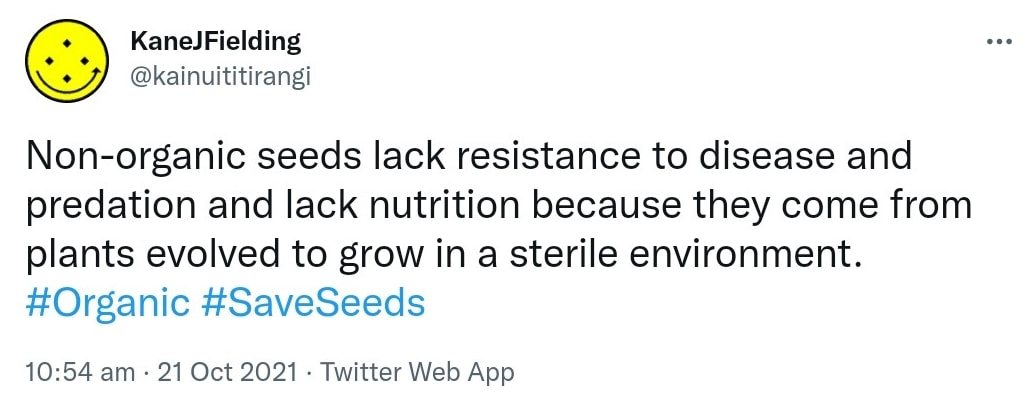 Non-organic seeds lack resistance to disease and predation and lack nutrition because they come from plants evolved to grow in a sterile environment. Hashtag Organic. Hashtag Save Seeds. 10:54 am · 21 Oct 2021.