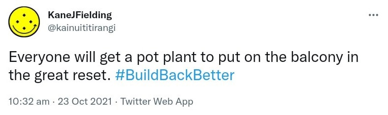Everyone will get a pot plant to put on the balcony in the great reset. Hashtag Build Back Better. 10:32 am · 23 Oct 2021.