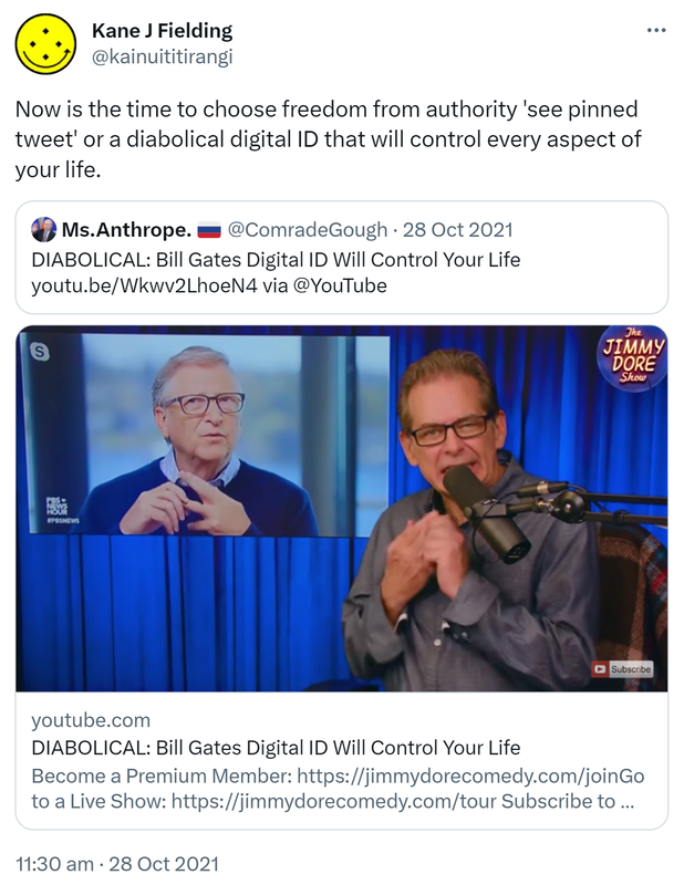Now is the time to choose freedom from authority 'see pinned tweet' or a diabolical digital ID that will control every aspect of your life. Quote Tweet. Ms Anthrope @ComradeGough. DIABOLICAL. Bill Gates Digital ID Will Control Your Life. YouTube.com via @YouTube. 11:30 am · 28 Oct 2021.