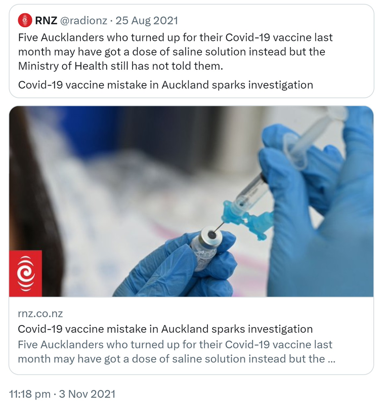 Quote Tweet. RNZ @radionz. Five Aucklanders who turned up for their Covid-19 vaccine last month may have got a dose of saline solution instead but the Ministry of Health still has not told them. Covid-19 vaccine mistake in Auckland sparks investigation. rnz.co.nz. 11:18 pm · 3 Nov 2021.