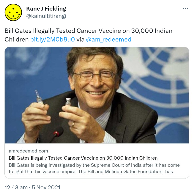 Bill Gates Illegally Tested Cancer on 30,000 Indian Children. bit.ly via @am_redeemed. amredeemed.com. Bill Gates is being investigated by the Supreme Court of India after it has come to light that his vaccine empire, The Bill and Melinda Gates Foundation. 12:43 am · 5 Nov 2021.