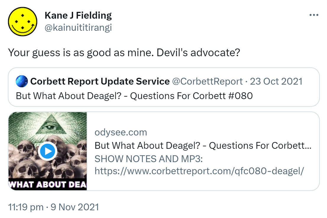 Your guess is as good as mine. Devil's advocate? Quote Tweet Corbett Report @CorbettReport. But What About Deagel? - Questions For Corbett Hashtag 080. odysee.com. 11:19 pm · 9 Nov 2021.