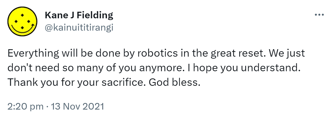Everything will be done by robotics in the great reset. We just don't need so many of you anymore. I hope you understand. Thank you for your sacrifice. God bless. 2:20 pm · 13 Nov 2021.