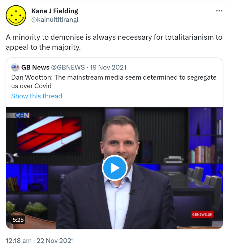 A minority to demonise is always necessary for totalitarianism to appeal to the majority. Quote Tweet. GB News @GBNEWS. Dan Wootton: The mainstream media seem determined to segregate us over Covid. 12:18 am · 22 Nov 2021.