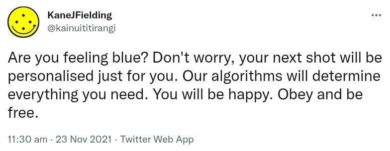 Are you feeling blue? Don't worry, your next shot will be personalised just for you. Our algorithms will determine everything you need. You will be happy. Obey and be free. 11:30 am · 23 Nov 2021.