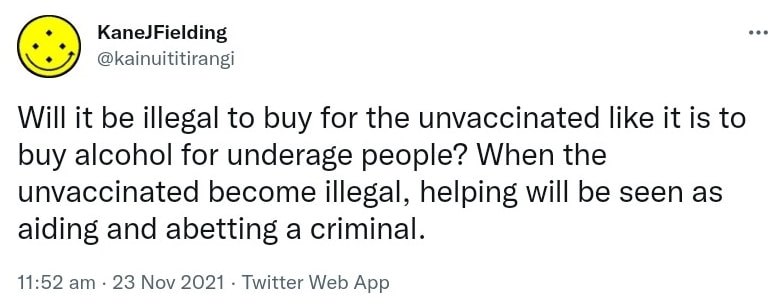 Will it be illegal to buy for the unvaccinated like it is to buy alcohol for underage people? When the unvaccinated become illegal, helping will be seen as aiding and abetting a criminal. 11:52 am · 23 Nov 2021.