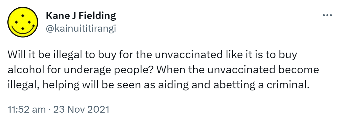 Will it be illegal to buy for the unvaccinated like it is to buy alcohol for underage people? When the unvaccinated become illegal, helping will be seen as aiding and abetting a criminal. 11:52 am · 23 Nov 2021.