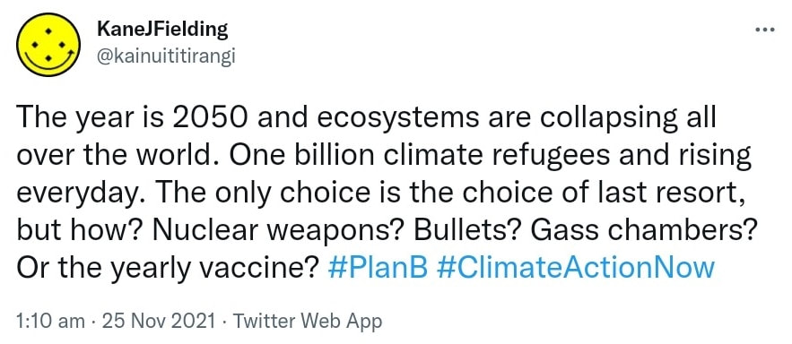 The year is 2050 and ecosystems are collapsing all over the world. One billion climate refugees and rising everyday. The only choice is the choice of last resort, but how? Nuclear weapons? Bullets? Gas chambers? Or the yearly vaccine? Hashtag Plan B. Hashtag Climate Action Now. 1:10 am · 25 Nov 2021.