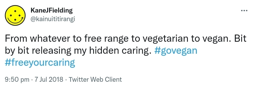 From whatever to free range to vegetarian to vegan. Bit by bit releasing my hidden caring. Hashtag Go vegan. Hashtag Free Your Caring. 9:50 pm · 7 Jul 2018.