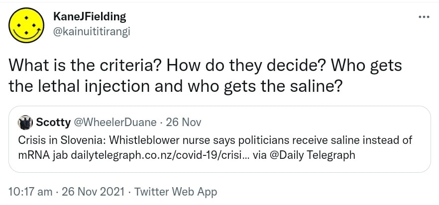 What is the criteria? How do they decide? Who gets the lethal injection and who gets the saline? Quote Tweet Scotty @WheelerDuane. Crisis in Slovenia: Whistleblower nurse says politicians receive saline instead of mRNA jab. dailytelegraph.co.nz via @DailyTelegraph. 10:17 am · 26 Nov 2021.