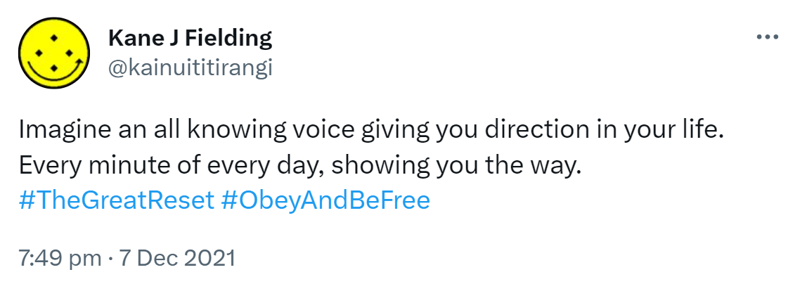 Imagine an all knowing voice giving you direction in your life. Every minute of every day, showing you the way. Hashtag The Great Reset. Hashtag Obey And Be Free. 7:49 pm · 7 Dec 2021.