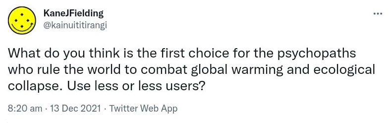 What do you think is the first choice for the psychopaths who rule the world to combat global warming and ecological collapse? Use less or less users? 8:20 am · 13 Dec 2021.