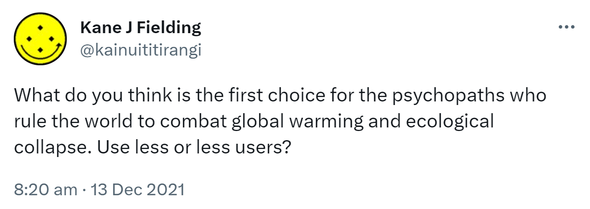 What do you think is the first choice for the psychopaths who rule the world to combat global warming and ecological collapse? Use less or less users? 8:20 am · 13 Dec 2021.