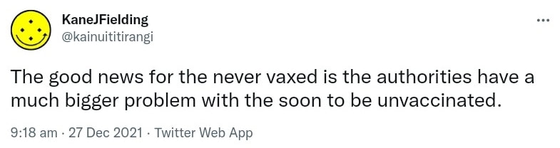 The good news for the never vaxxed is the authorities have a much bigger problem with the soon to be unvaccinated. 9:18 am · 27 Dec 2021.