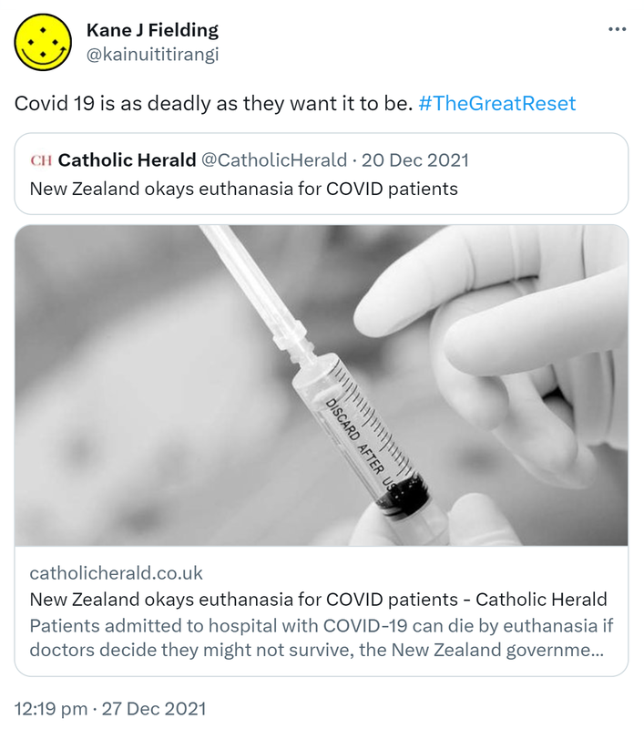 Covid 19 is as deadly as they want it to be. Hashtag The Great Reset. Quote Tweet Catholic Herald @CatholicHerald. New Zealand okays euthanasia for COVID patients. Catholicherald.co.uk. 12:19 pm · 27 Dec 2021.