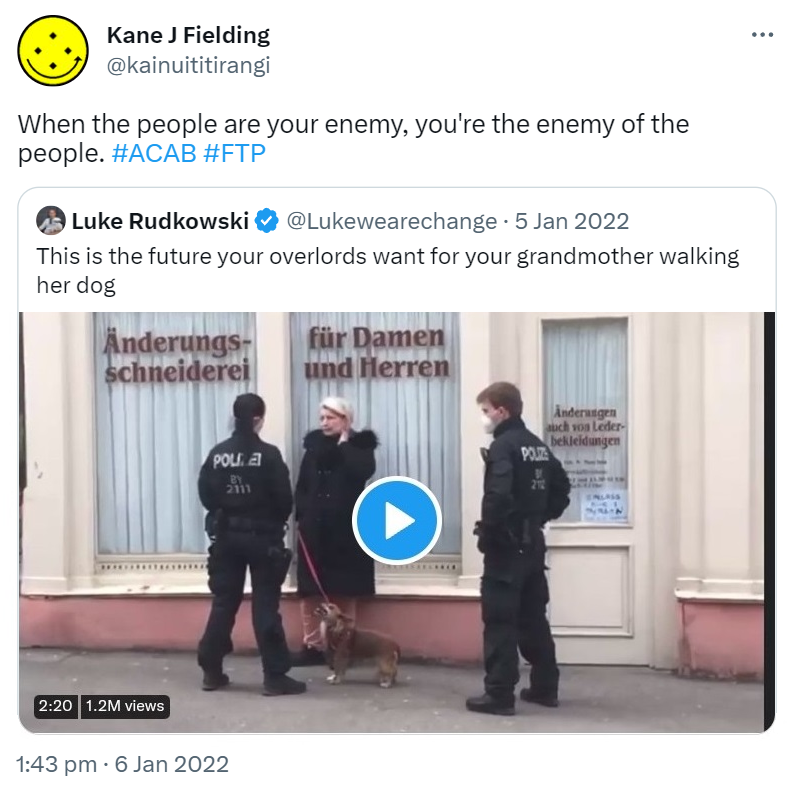 When the people are your enemy, you're the enemy of the people. Hashtag ACAB Hashtag FTP. Quote Tweet. Luke Rudkowski @Lukewearechange. This is the future your overlords want for your grandmother walking her dog. 1:43 pm · 6 Jan 2022.