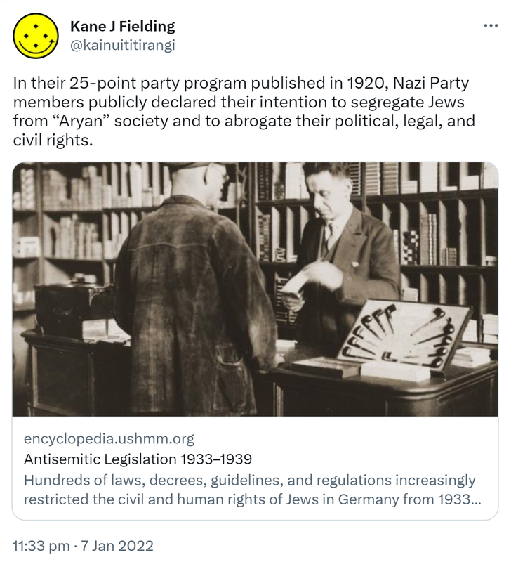 In their 25-point party program published in 1920, Nazi Party members publicly declared their intention to segregate Jews from Aryan society and to abrogate their political, legal, and civil rights. encyclopedia.ushmm.org. Antisemitic Legislation 1933-1939 During the first six years of Hitler’s dictatorship, government at every level, Reich, state and municipal adopted hundreds of laws, decrees, directives, guidelines, and regulations that increasingly... 11:33 pm · 7 Jan 2022.