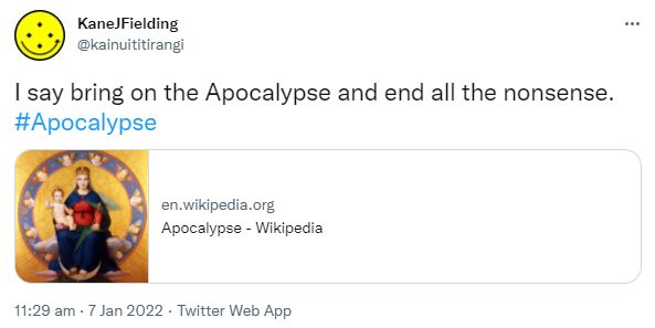 I say bring on the Apocalypse and end all the nonsense. Hashtag Apocalypse. En.wikipedia.org. Apocalypse - Wikipedia. 11:29 am · 7 Jan 2022.
