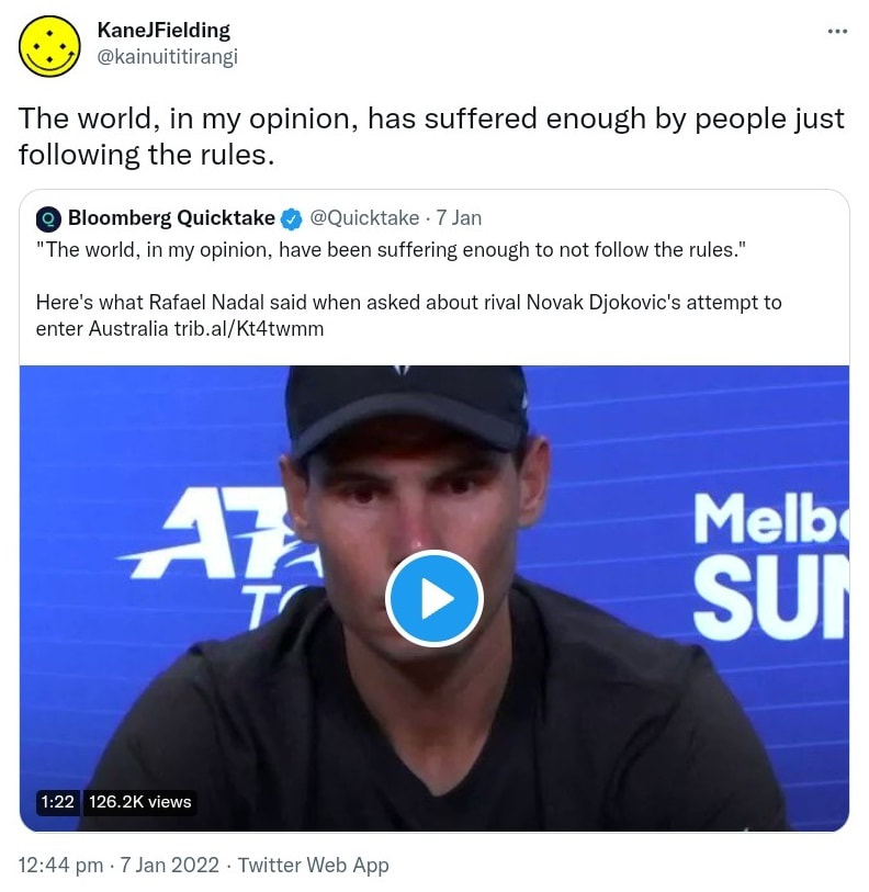 The world, in my opinion, has suffered enough by people just following the rules. Quote Tweet. Bloomberg Quicktake @Quicktake. The world, in my opinion, have been suffering enough to not follow the rules. Here's what Rafael Nadal said when asked about rival Novak Djokovic's attempt to enter Australia. Trib.al. 12:44 pm · 7 Jan 2022.