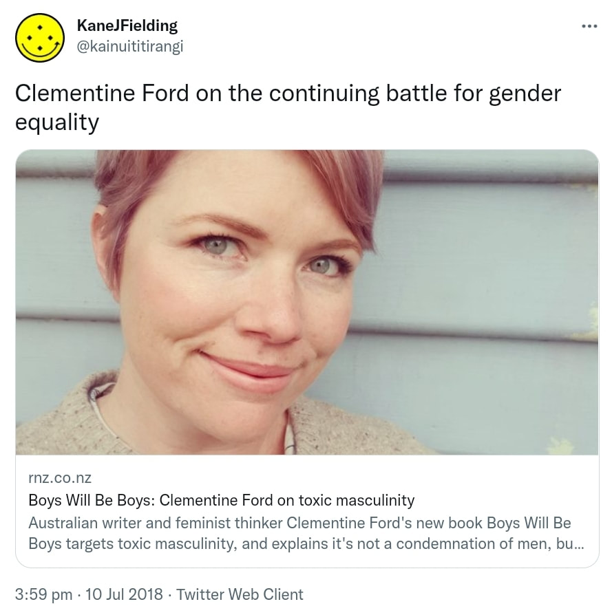 Clementine Ford on the continuing battle for gender equality. rnz.co.nz Boys Will Be Boys. Clementine Ford on toxic masculinity. Australian writer and feminist thinker Clementine Ford's new book Boys Will Be Boys targets toxic masculinity, and explains it's not a condemnation of men, but of society. 3:59 pm · 10 Jul 2018.