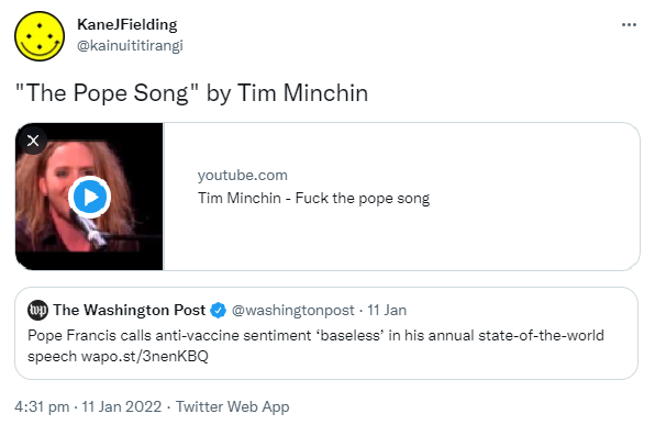 The Pope Song by Tim Minchin. Youtube.com. Quote Tweet. The Washington Post @washingtonpost. Pope Francis calls anti-vaccine sentiment ‘baseless’ in his annual state of the world speech. Wapo.st. 4:31 pm · 11 Jan 2022.