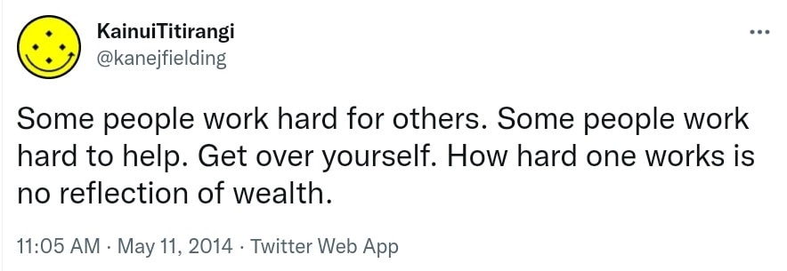 Some people work hard for others. Some people work hard to help. Get over yourself. How hard one works is no reflection of wealth. 11:05 AM · May 11, 2014.