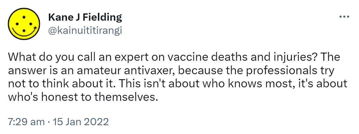 What do you call an expert on vaccine deaths and injuries? The answer is an amateur antivaxer, because the professionals try not to think about it. This isn't about who knows most, it's about who's honest to themselves. 7:29 am · 15 Jan 2022.
