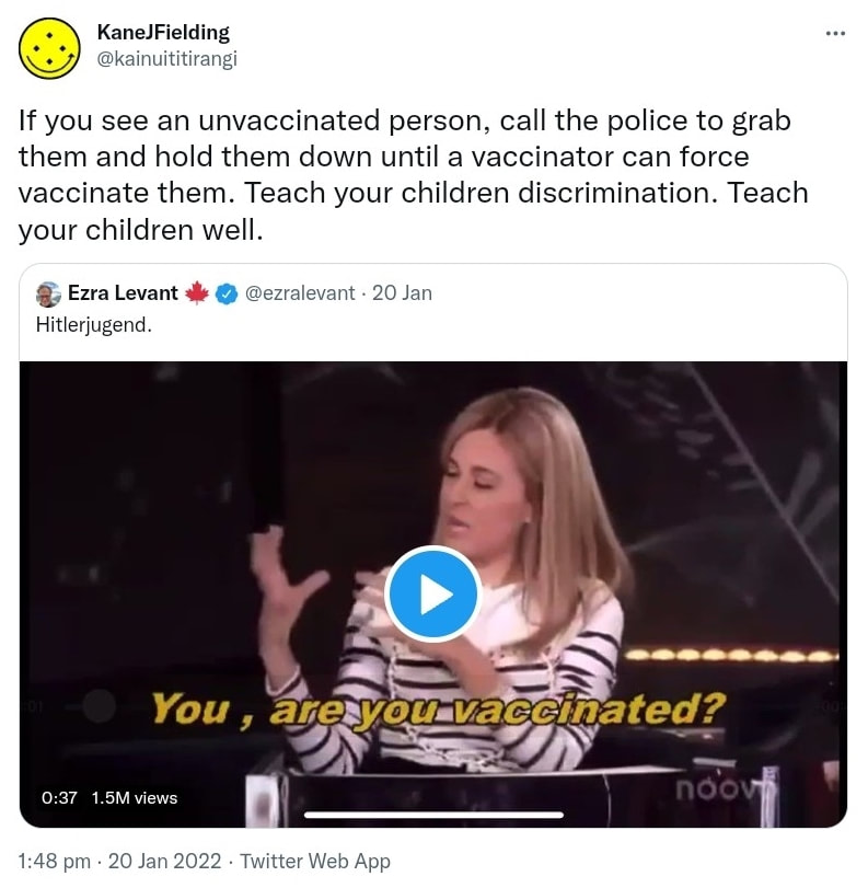 If you see an unvaccinated person, call the police to grab them and hold them down until a vaccinator can force vaccinate them. Teach your children discrimination. Teach your children well. Quote Tweet. Ezra Levant  @ezralevant. Hitlerjugend. 1:48 pm · 20 Jan 2022.