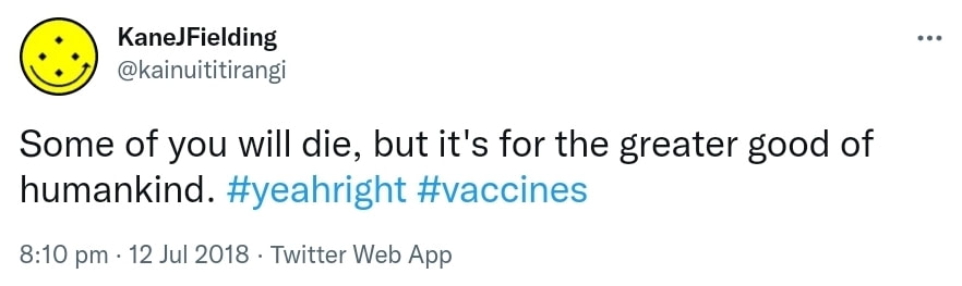 Some of you will die, but it's for the greater good of humankind. Hashtag Yeah Right. Hashtag Vaccines. 8:10 pm · 12 Jul 2018.
